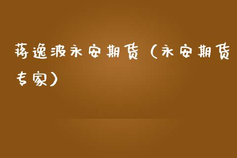 蒋逸波永安期货（永安期货专家）