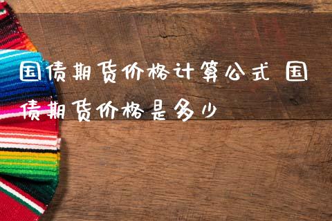 国债期货价格计算公式 国债期货价格是多少