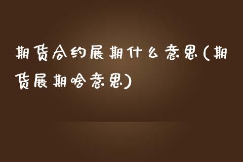 期货合约展期什么意思(期货展期啥意思)_https://www.boyangwujin.com_恒指期货_第1张
