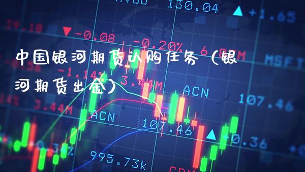 中国银河期货认购任务（银河期货出金）