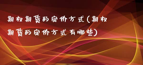 期权期货的定价方式(期权期货的定价方式有哪些)_https://www.boyangwujin.com_黄金期货_第1张