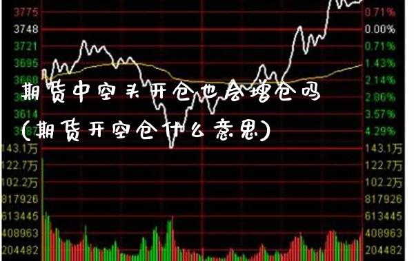 期货中空头开仓也会增仓吗(期货开空仓什么意思)