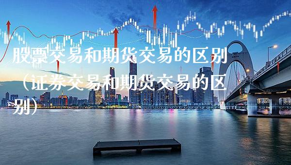 股票交易和期货交易的区别（证券交易和期货交易的区别）