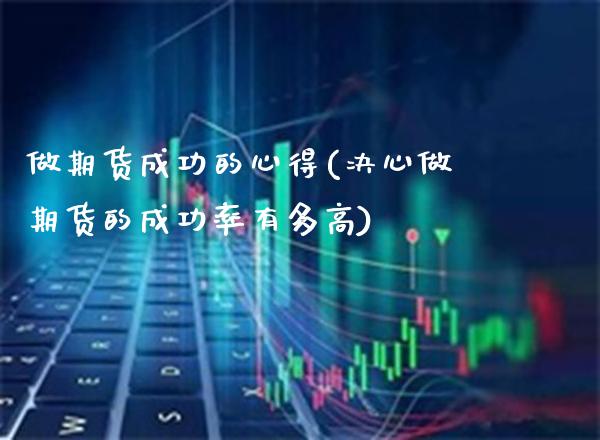做期货成功的心得(决心做期货的成功率有多高)_https://www.boyangwujin.com_白银期货_第1张