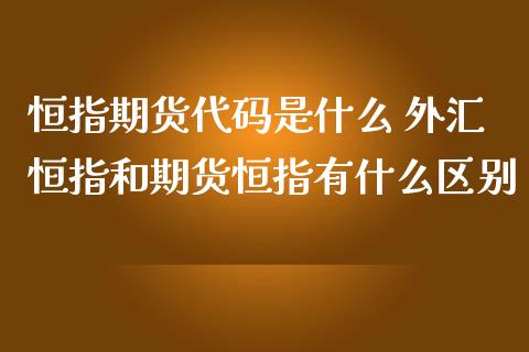 恒指期货代码是什么 外汇恒指和期货恒指有什么区别