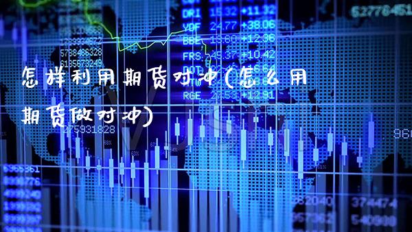 怎样利用期货对冲(怎么用期货做对冲)