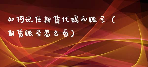 如何记住期货代码和账号（期货账号怎么看）
