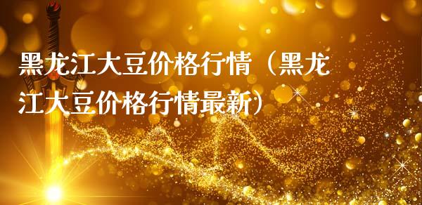 黑龙江大豆价格行情（黑龙江大豆价格行情最新）_https://www.boyangwujin.com_期货直播间_第1张