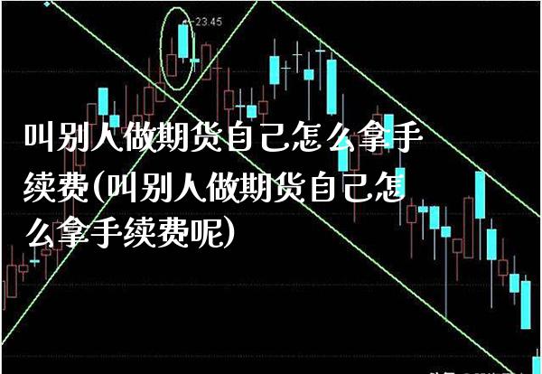 叫别人做期货自己怎么拿手续费(叫别人做期货自己怎么拿手续费呢)_https://www.boyangwujin.com_期货直播间_第1张