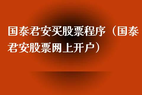 国泰君安买股票程序（国泰君安股票网上开户）_https://www.boyangwujin.com_期货直播间_第1张