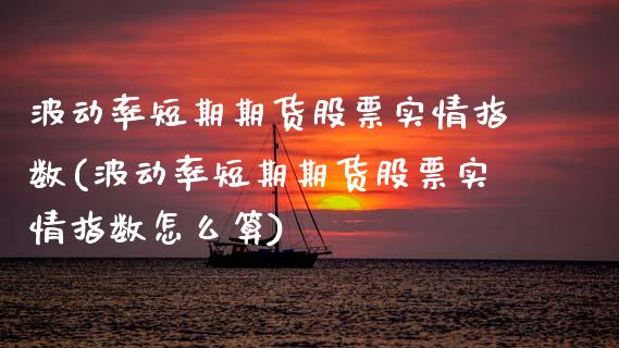 波动率短期期货股票实情指数(波动率短期期货股票实情指数怎么算)_https://www.boyangwujin.com_期货直播间_第1张