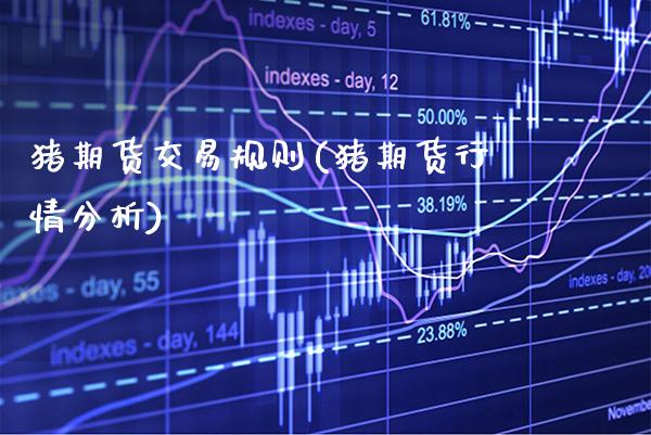 猪期货交易规则(猪期货行情分析)_https://www.boyangwujin.com_原油期货_第1张
