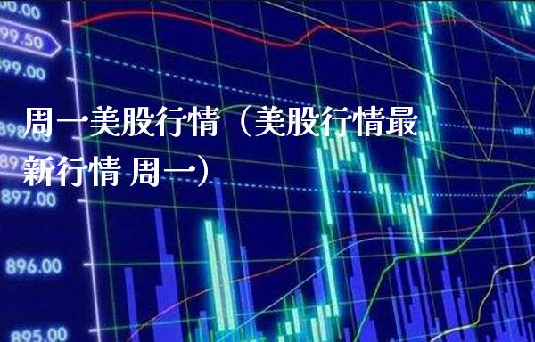 周一美股行情（美股行情最新行情 周一）_https://www.boyangwujin.com_期货直播间_第1张