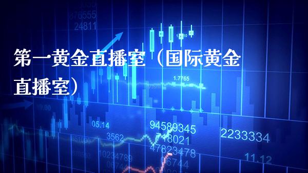 第一黄金直播室（国际黄金直播室）