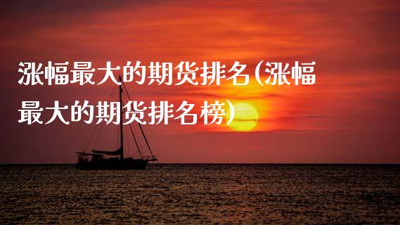 涨幅最大的期货排名(涨幅最大的期货排名榜)_https://www.boyangwujin.com_黄金期货_第1张