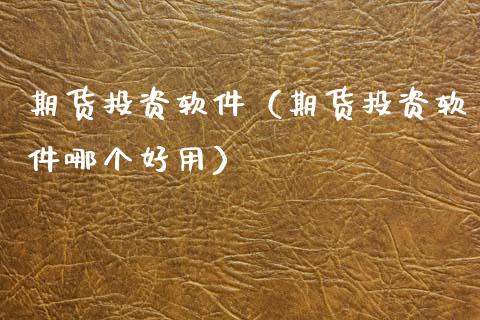 期货投资软件（期货投资软件哪个好用）_https://www.boyangwujin.com_期货直播间_第1张