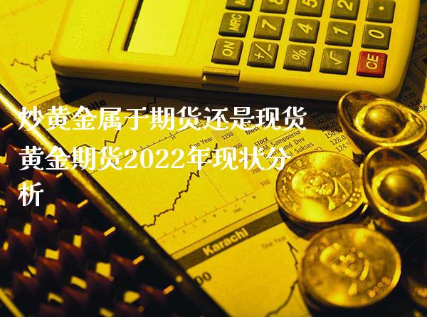 炒黄金属于期货还是现货 黄金期货2022年现状分析