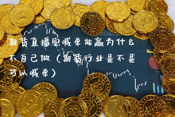 期货直播室喊单能赢为什么不自己做（期货行业是不是可以喊单）_https://www.boyangwujin.com_期货直播间_第1张