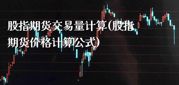 股指期货交易量计算(股指期货价格计算公式)