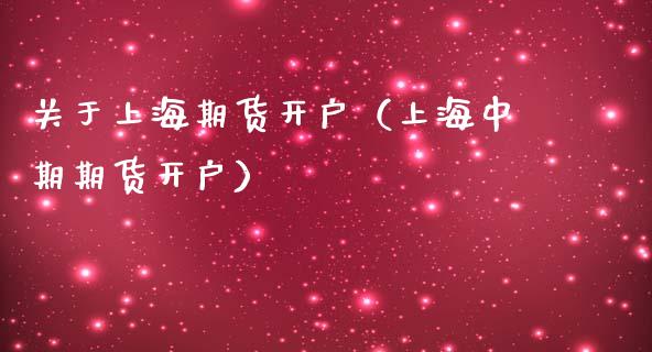 关于上海期货开户（上海中期期货开户）