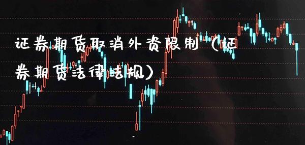 证券期货取消外资限制（证券期货法律法规）