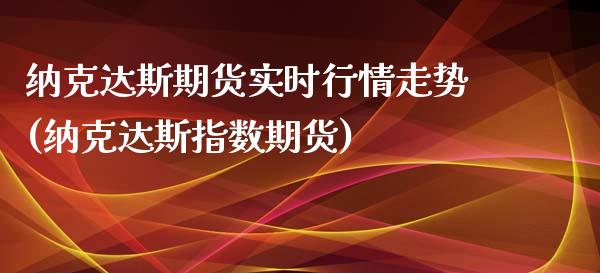 纳克达斯期货实时行情走势(纳克达斯指数期货)_https://www.boyangwujin.com_内盘期货_第1张