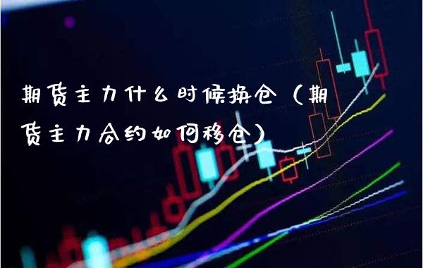 期货主力什么时候换仓（期货主力合约如何移仓）_https://www.boyangwujin.com_期货直播间_第1张