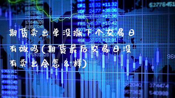 期货卖出单没撤下个交易日有效吗(期货最后交易日没有卖出会怎么样)