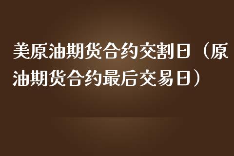 美原油期货合约交割日（原油期货合约最后交易日）