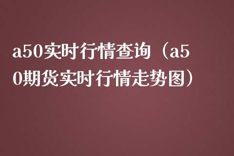 a50实时行情查询（a50期货实时行情走势图）