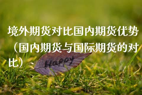 境外期货对比国内期货优势（国内期货与国际期货的对比）