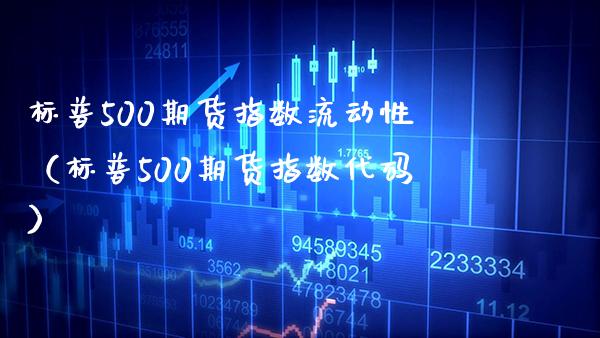 标普500期货指数流动性（标普500期货指数代码）_https://www.boyangwujin.com_期货直播间_第1张