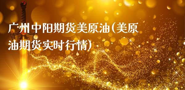 广州中阳期货美原油(美原油期货实时行情)