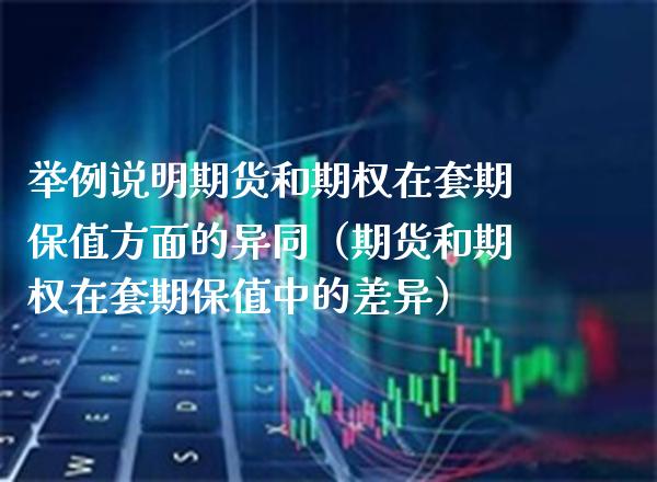 举例说明期货和期权在套期保值方面的异同（期货和期权在套期保值中的差异）_https://www.boyangwujin.com_期货直播间_第1张