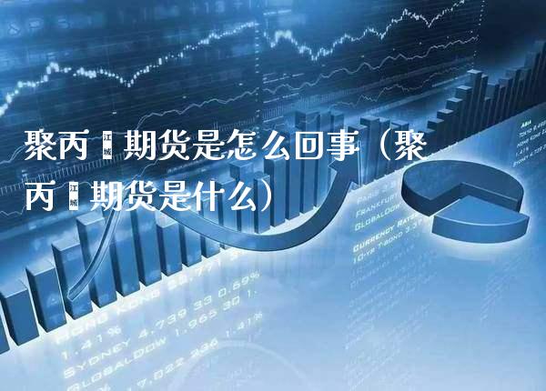 聚丙烯期货是怎么回事（聚丙烯期货是什么）_https://www.boyangwujin.com_黄金期货_第1张
