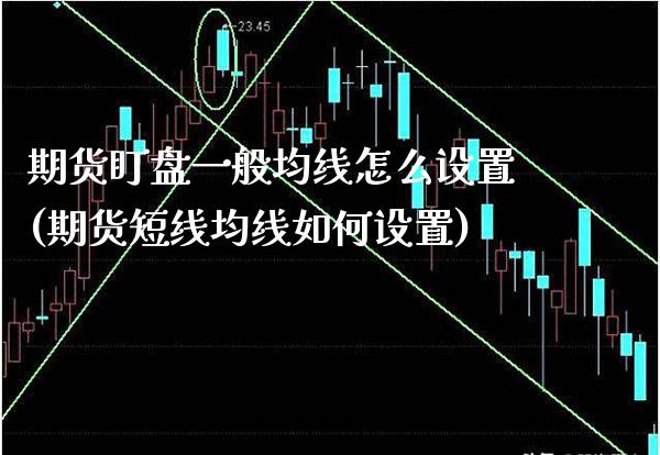 期货盯盘一般均线怎么设置(期货短线均线如何设置)_https://www.boyangwujin.com_期货科普_第1张