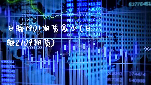 白糖1901期货多少(白糖2109期货)_https://www.boyangwujin.com_期货直播间_第1张