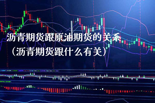 沥青期货跟原油期货的关系（沥青期货跟什么有关）