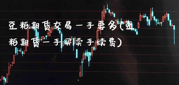 豆粕期货交易一手要多(豆粕期货一手买卖手续费)
