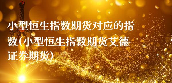 小型恒生指数期货对应的指数(小型恒生指数期货艾德证券期货)