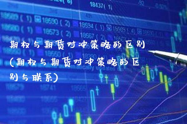 期权与期货对冲策略的区别(期权与期货对冲策略的区别与联系)