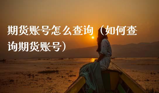 期货账号怎么查询（如何查询期货账号）_https://www.boyangwujin.com_期货直播间_第1张