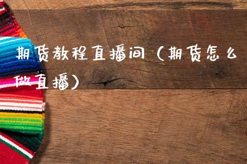 期货教程直播间（期货怎么做直播）_https://www.boyangwujin.com_道指期货_第1张