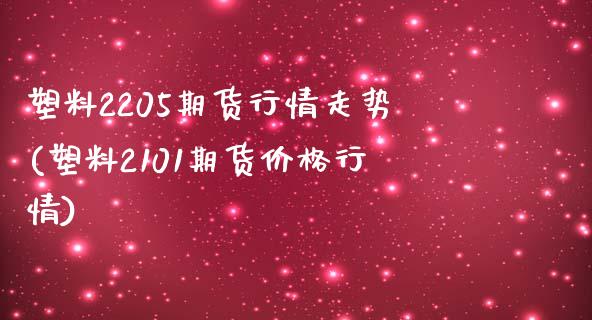 塑料2205期货行情走势(塑料2101期货价格行情)_https://www.boyangwujin.com_原油直播间_第1张