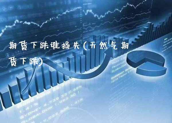 期货下跌谁损失(天然气期货下跌)