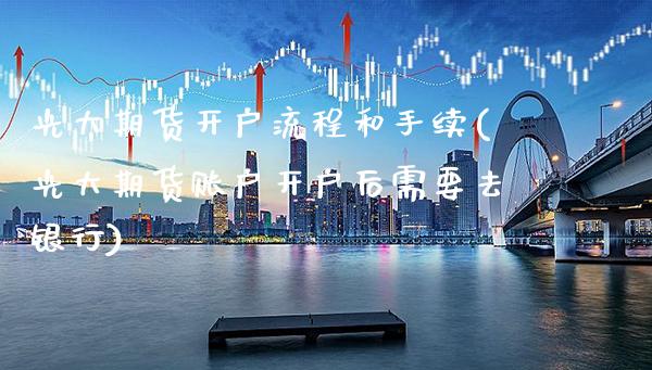 光大期货开户流程和手续(光大期货账户开户后需要去银行)_https://www.boyangwujin.com_期货开户_第1张