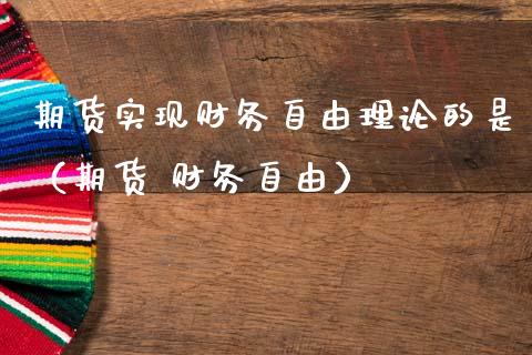 期货实现财务自由理论的是（期货 财务自由）