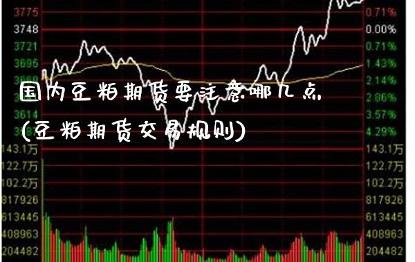 国内豆粕期货要注意哪几点(豆粕期货交易规则)