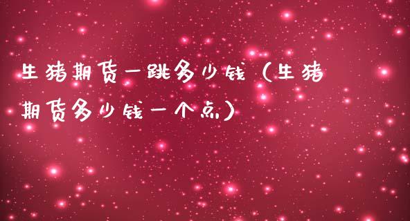 生猪期货一跳多少钱（生猪期货多少钱一个点）_https://www.boyangwujin.com_黄金期货_第1张