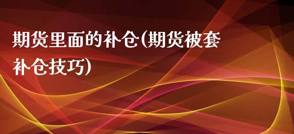 期货里面的补仓(期货被套补仓技巧)